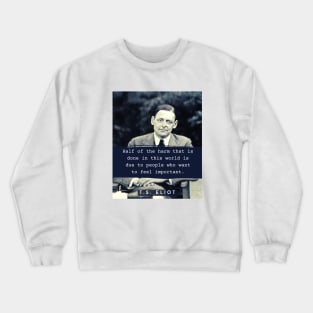 T. S. Eliot portrait & quote: Half the harm that is done in this world is due to people who want to feel important. Crewneck Sweatshirt